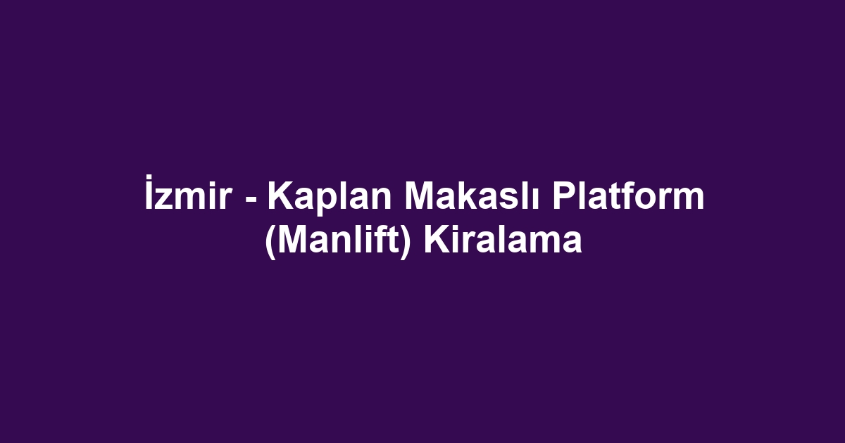 İzmir - Kaplan Makaslı Platform (Manlift) Kiralama