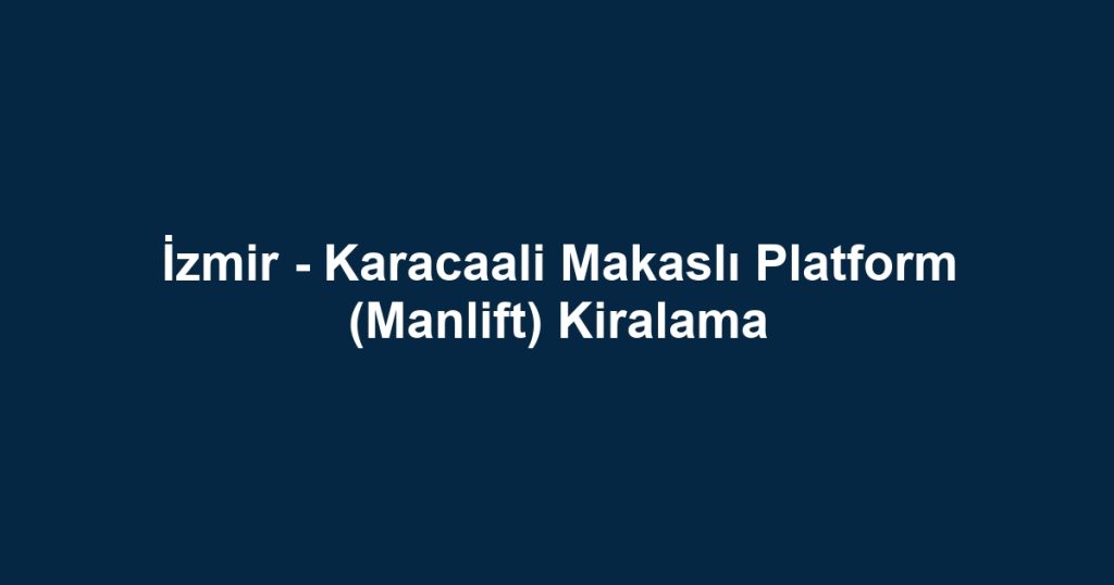 İzmir - Karacaali Makaslı Platform (Manlift) Kiralama