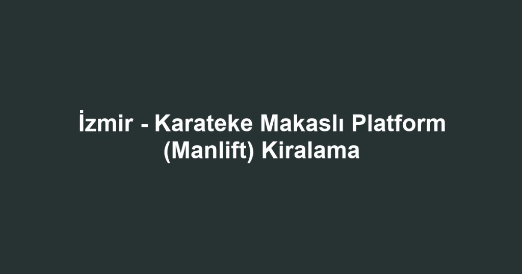 İzmir - Karateke Makaslı Platform (Manlift) Kiralama