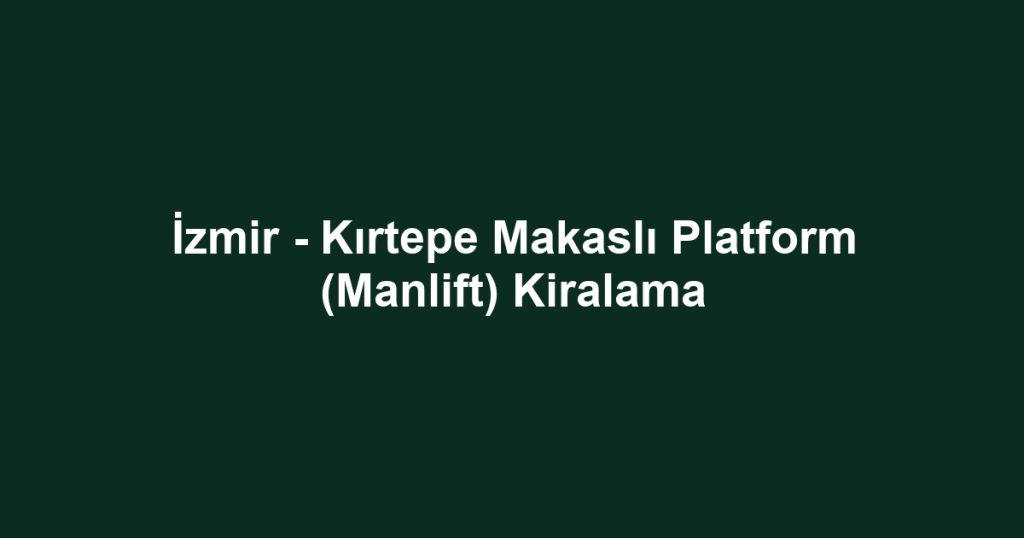İzmir - Kırtepe Makaslı Platform (Manlift) Kiralama