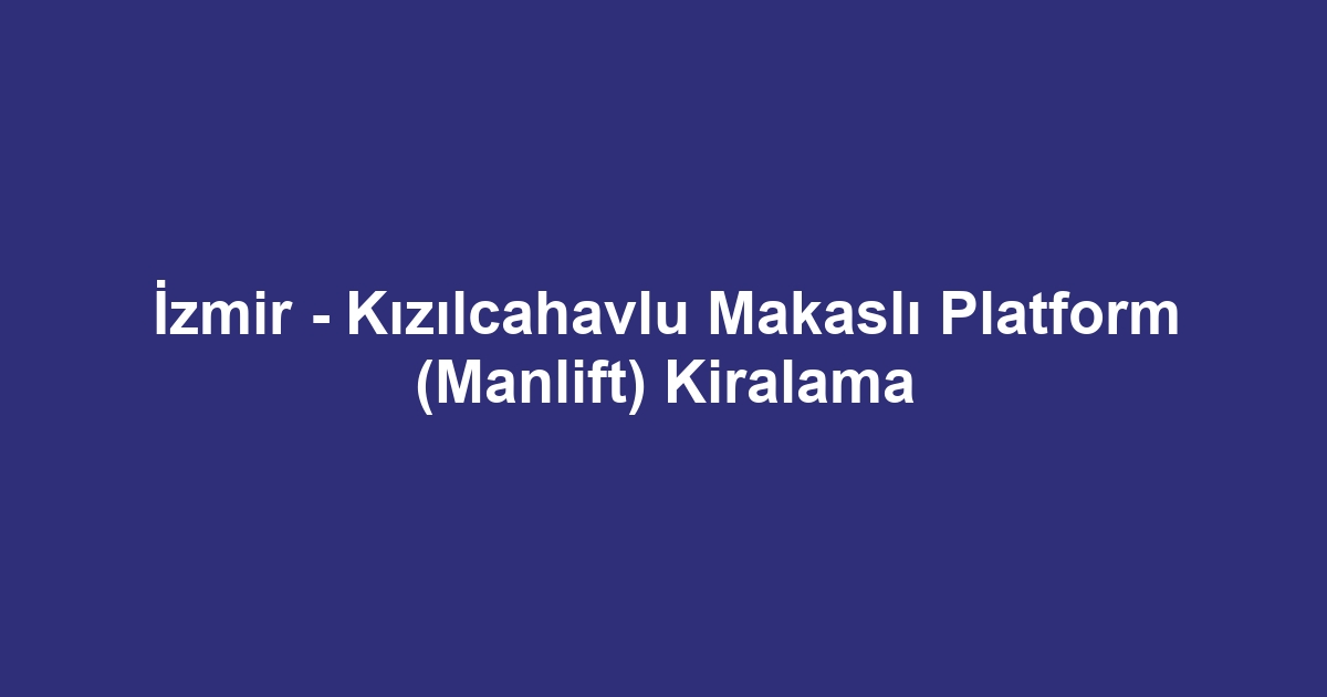 İzmir - Kızılcahavlu Makaslı Platform (Manlift) Kiralama