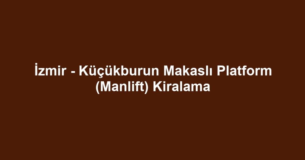 İzmir - Küçükburun Makaslı Platform (Manlift) Kiralama