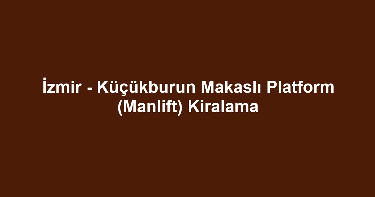 İzmir - Küçükburun Makaslı Platform (Manlift) Kiralama
