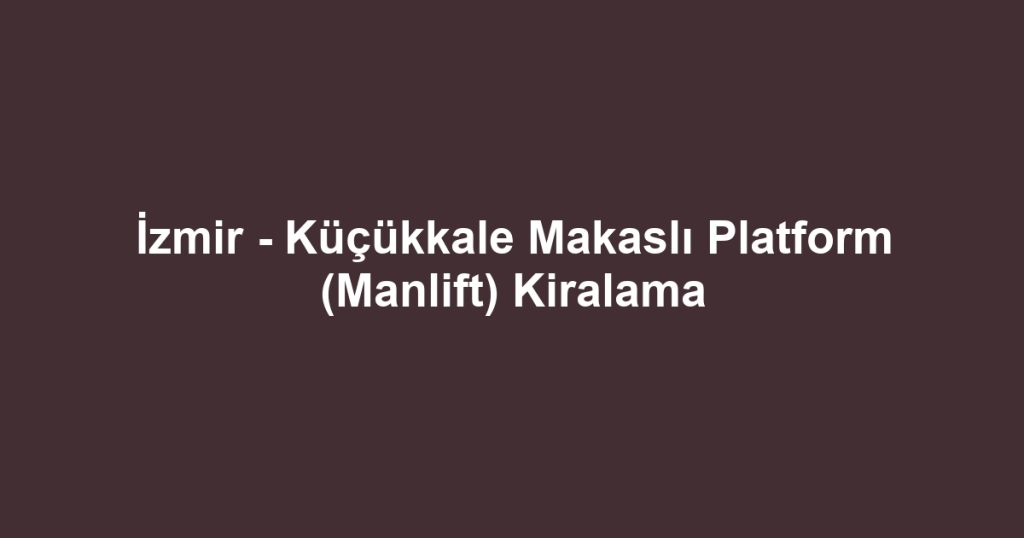 İzmir - Küçükkale Makaslı Platform (Manlift) Kiralama