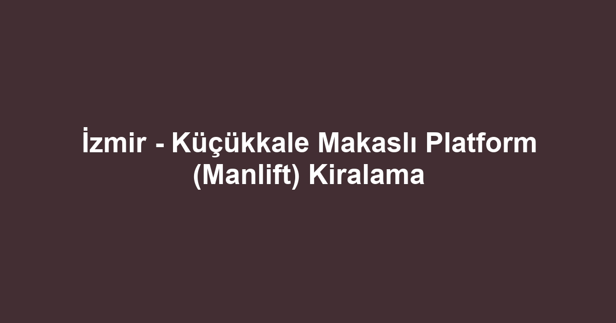 İzmir - Küçükkale Makaslı Platform (Manlift) Kiralama