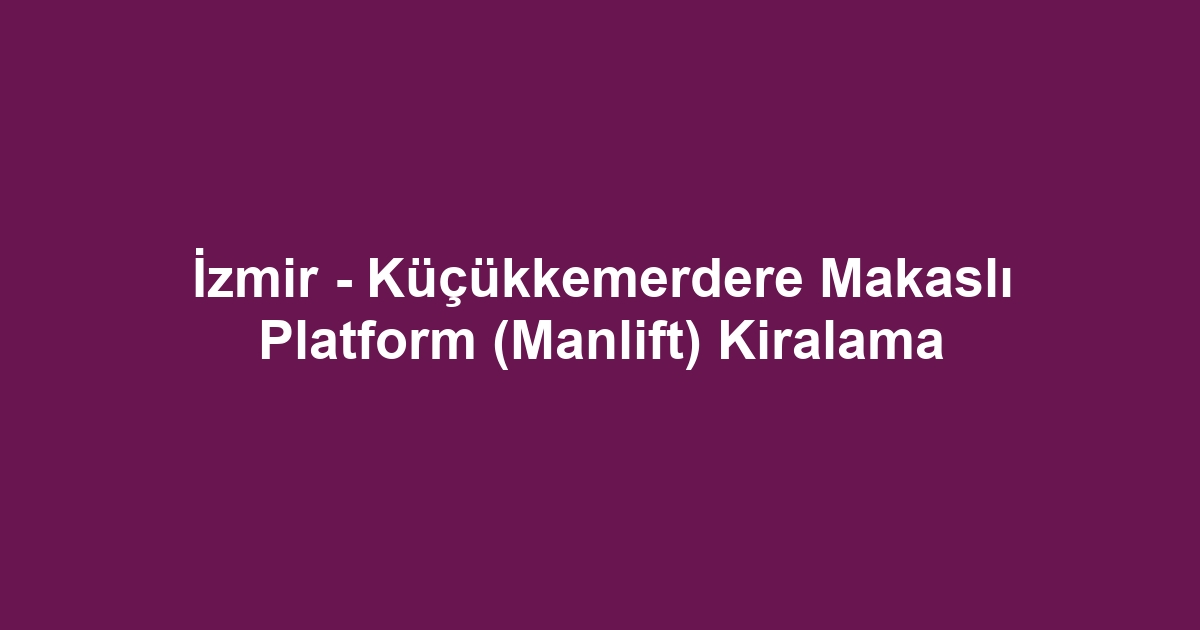 İzmir - Küçükkemerdere Makaslı Platform (Manlift) Kiralama