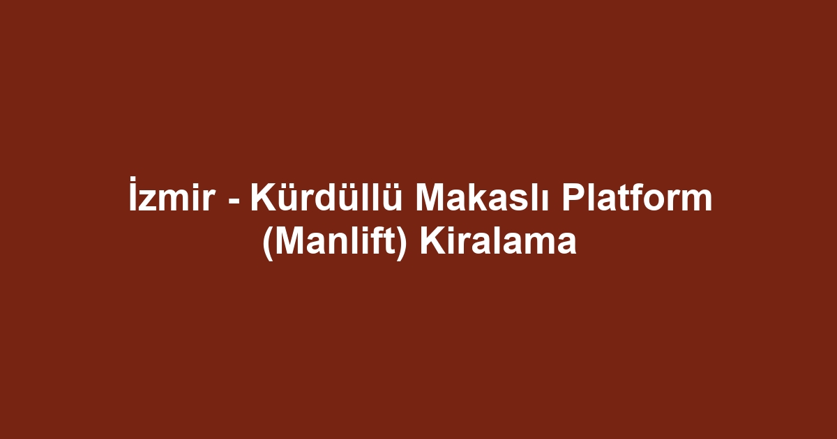 İzmir - Kürdüllü Makaslı Platform (Manlift) Kiralama