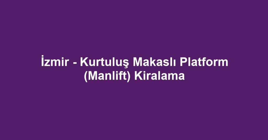 İzmir - Kurtuluş Makaslı Platform (Manlift) Kiralama