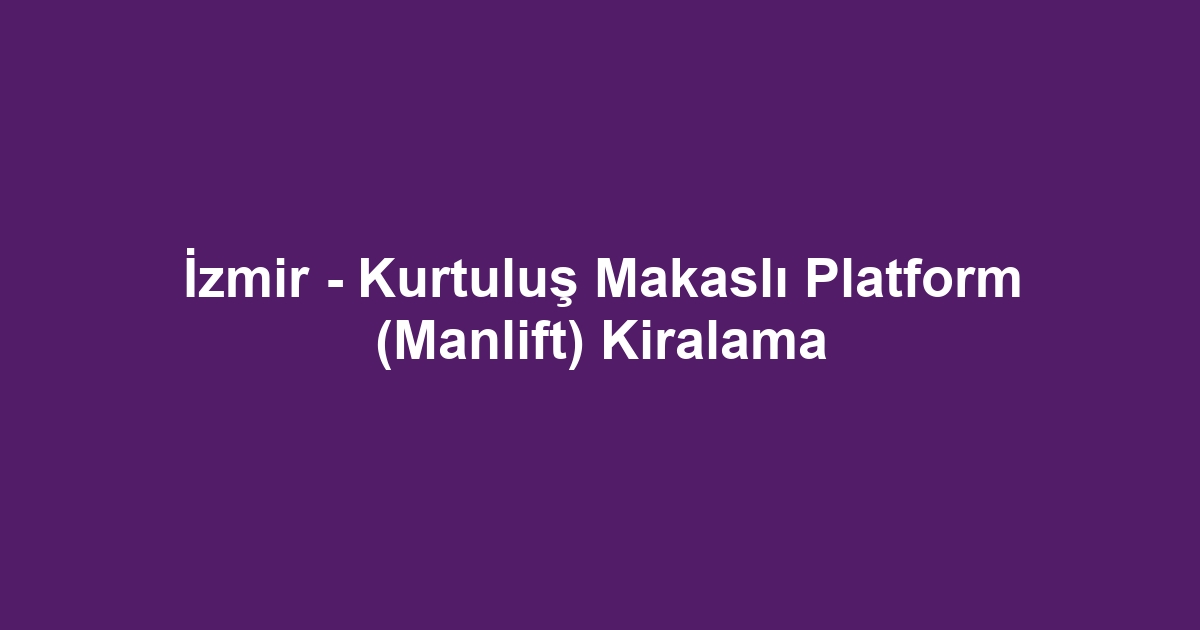 İzmir - Kurtuluş Makaslı Platform (Manlift) Kiralama