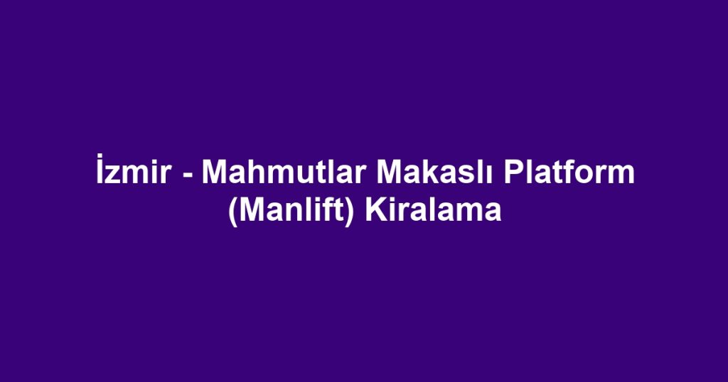 İzmir - Mahmutlar Makaslı Platform (Manlift) Kiralama