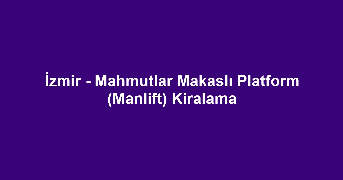 İzmir - Mahmutlar Makaslı Platform (Manlift) Kiralama