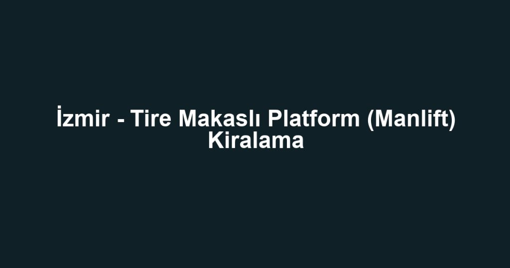 İzmir - Tire Makaslı Platform (Manlift) Kiralama