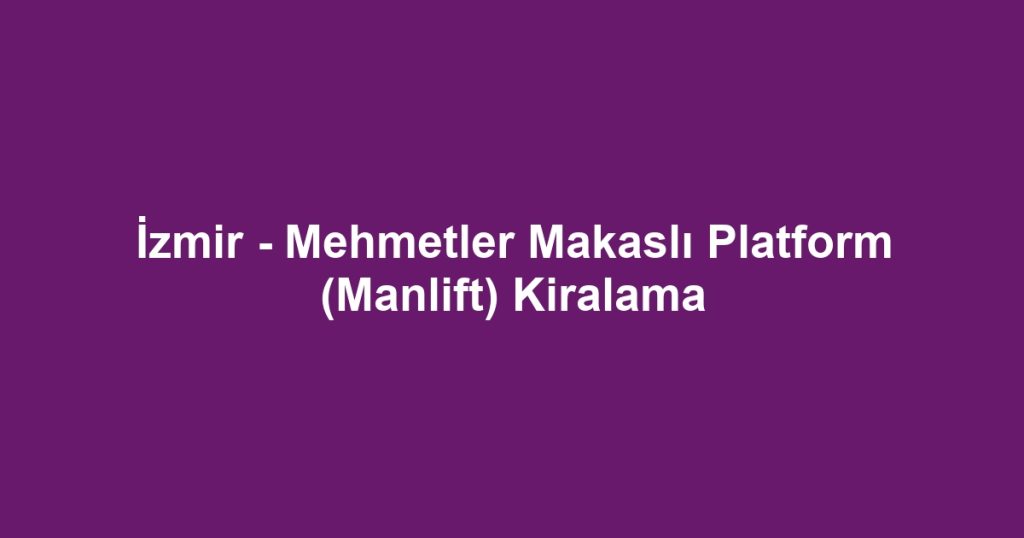 İzmir - Mehmetler Makaslı Platform (Manlift) Kiralama