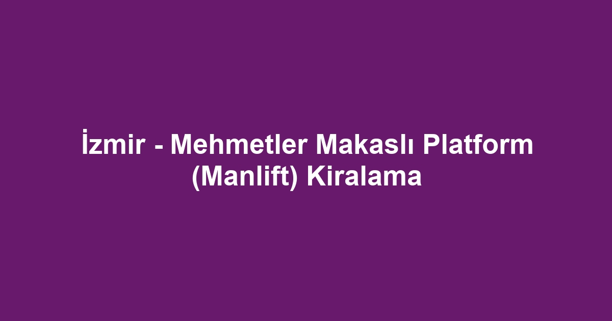 İzmir - Mehmetler Makaslı Platform (Manlift) Kiralama