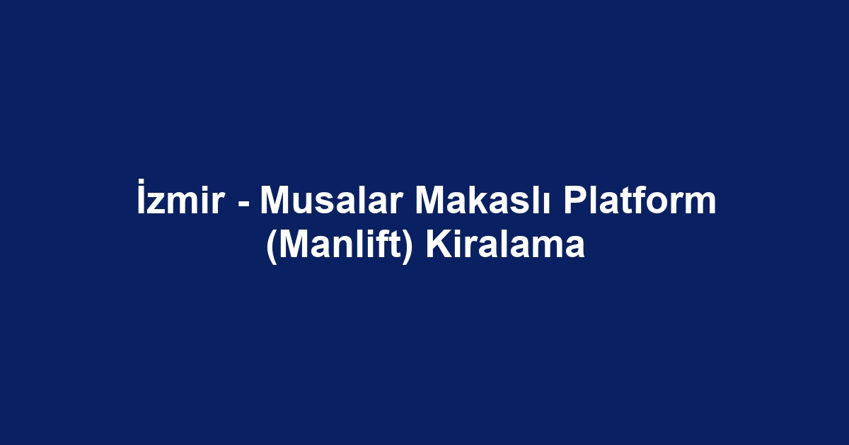 İzmir - Musalar Makaslı Platform (Manlift) Kiralama