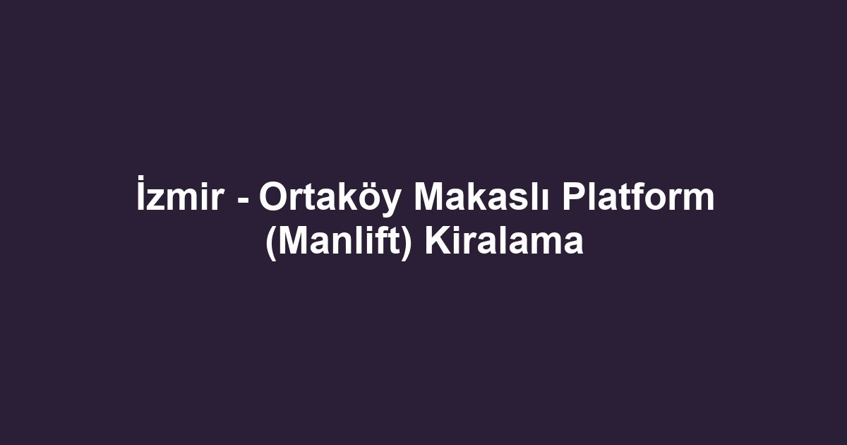İzmir - Ortaköy Makaslı Platform (Manlift) Kiralama