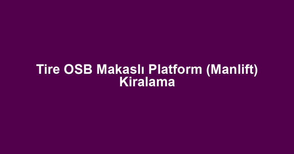 Tire OSB Makaslı Platform (Manlift) Kiralama