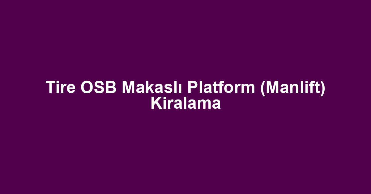 Tire OSB Makaslı Platform (Manlift) Kiralama