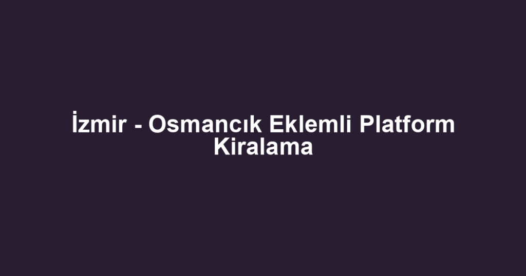 İzmir - Osmancık Eklemli Platform Kiralama