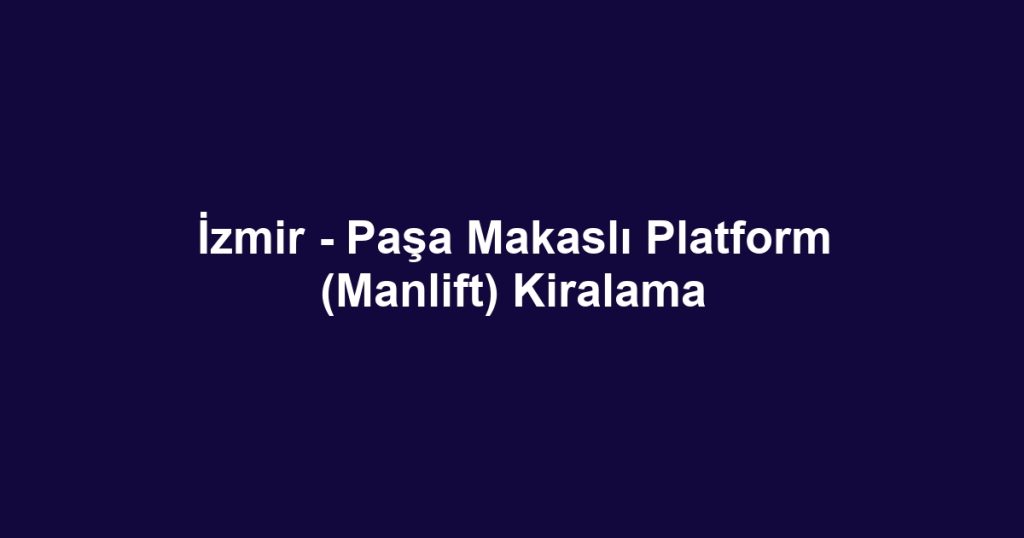 İzmir - Paşa Makaslı Platform (Manlift) Kiralama