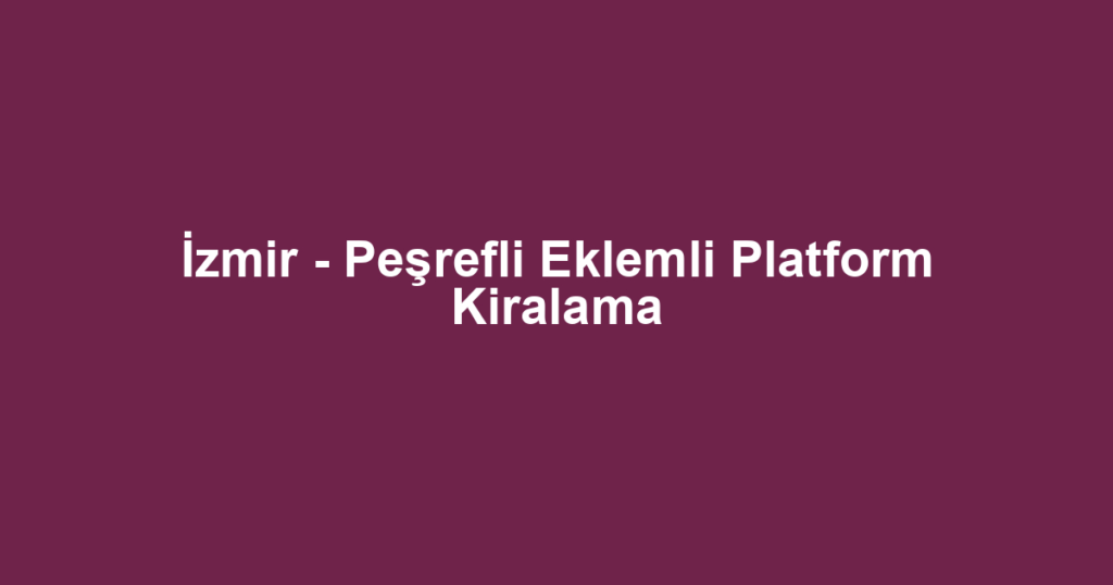 İzmir - Peşrefli Eklemli Platform Kiralama