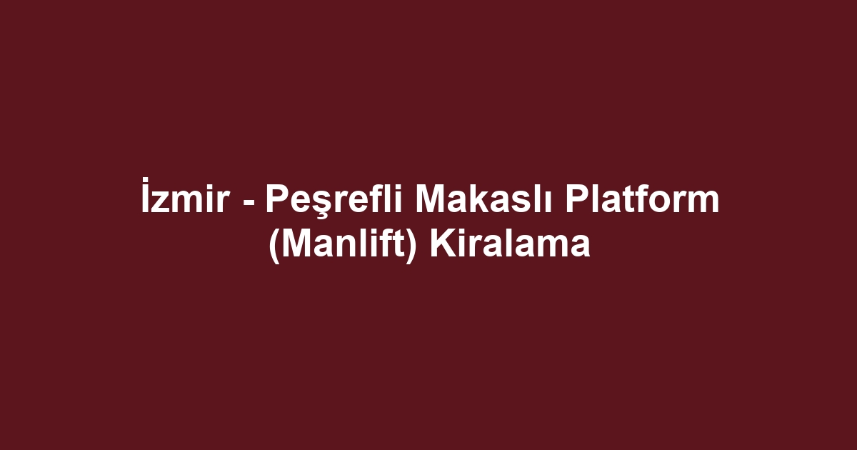 İzmir - Peşrefli Makaslı Platform (Manlift) Kiralama