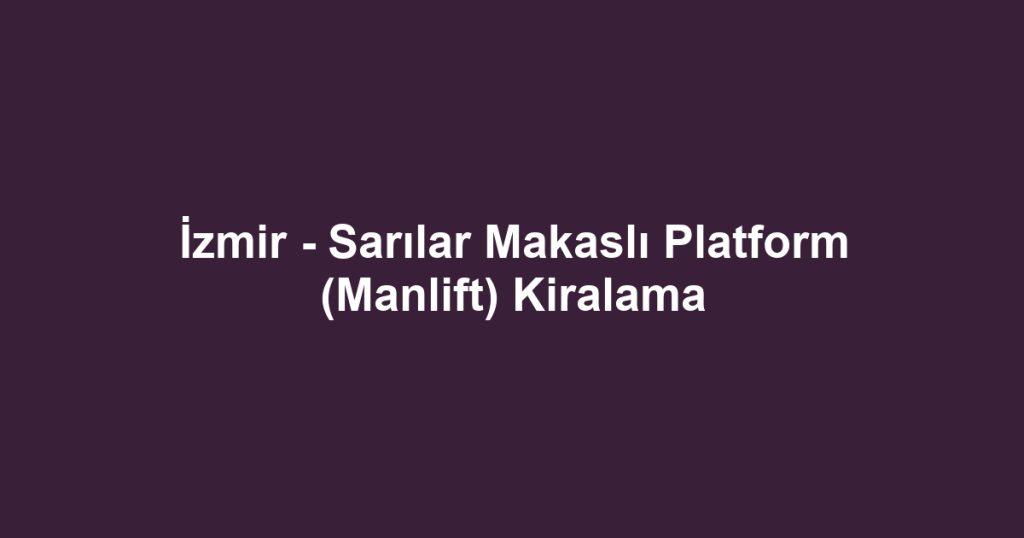 İzmir - Sarılar Makaslı Platform (Manlift) Kiralama