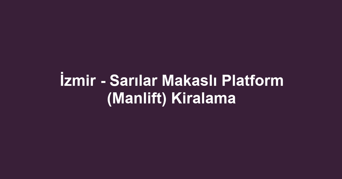 İzmir - Sarılar Makaslı Platform (Manlift) Kiralama