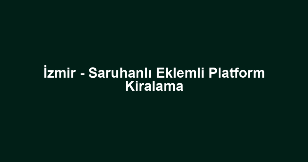 İzmir - Saruhanlı Eklemli Platform Kiralama
