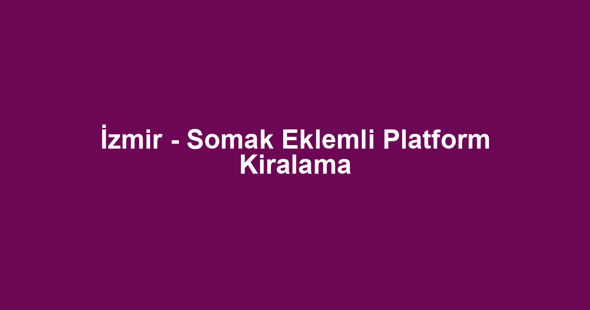 İzmir - Somak Eklemli Platform Kiralama