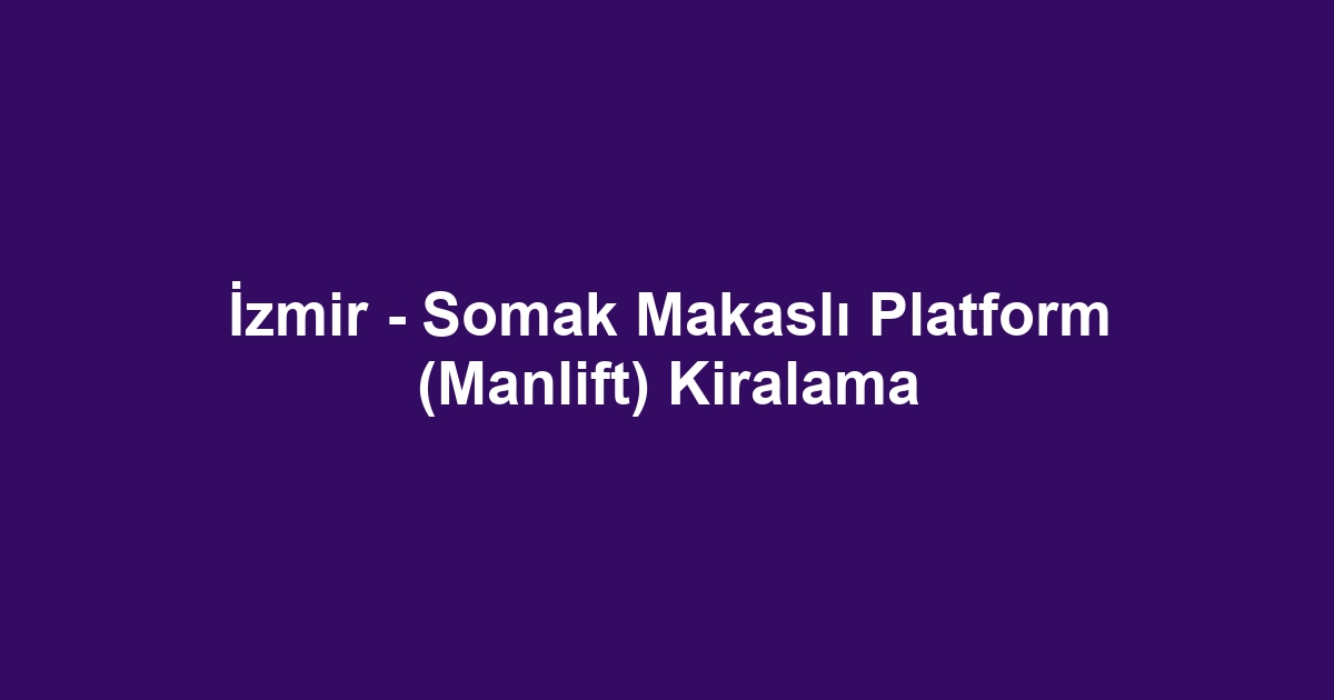İzmir - Somak Makaslı Platform (Manlift) Kiralama