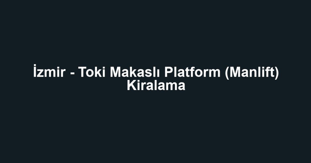 İzmir - Toki Makaslı Platform (Manlift) Kiralama