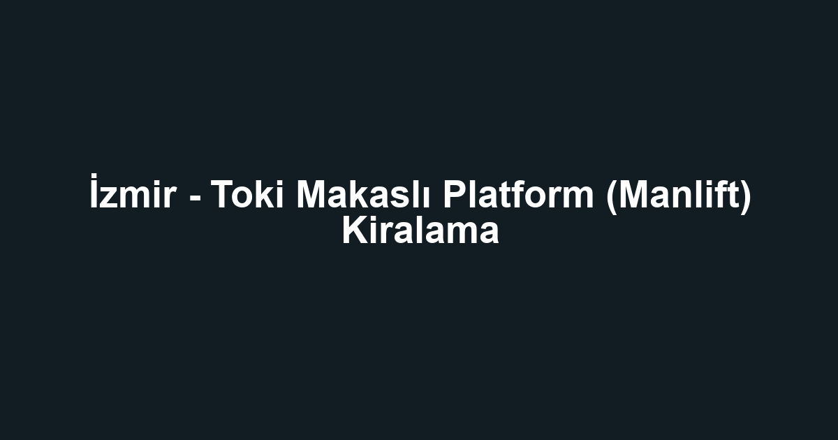 İzmir - Toki Makaslı Platform (Manlift) Kiralama
