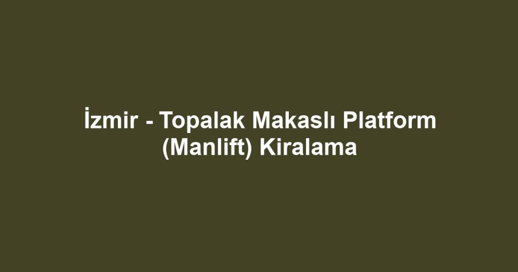 İzmir - Topalak Makaslı Platform (Manlift) Kiralama