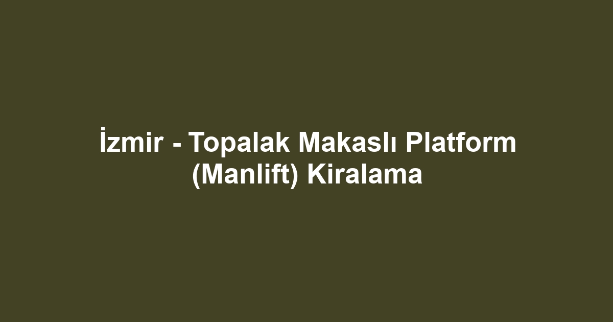 İzmir - Topalak Makaslı Platform (Manlift) Kiralama