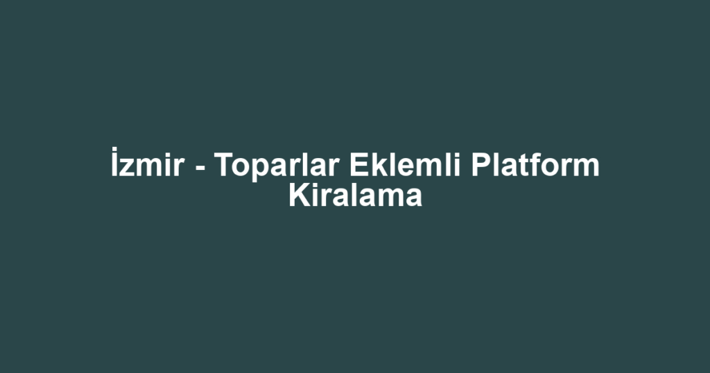 İzmir - Toparlar Eklemli Platform Kiralama