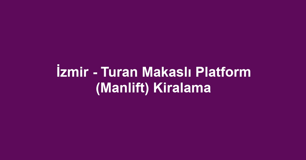 İzmir - Turan Makaslı Platform (Manlift) Kiralama