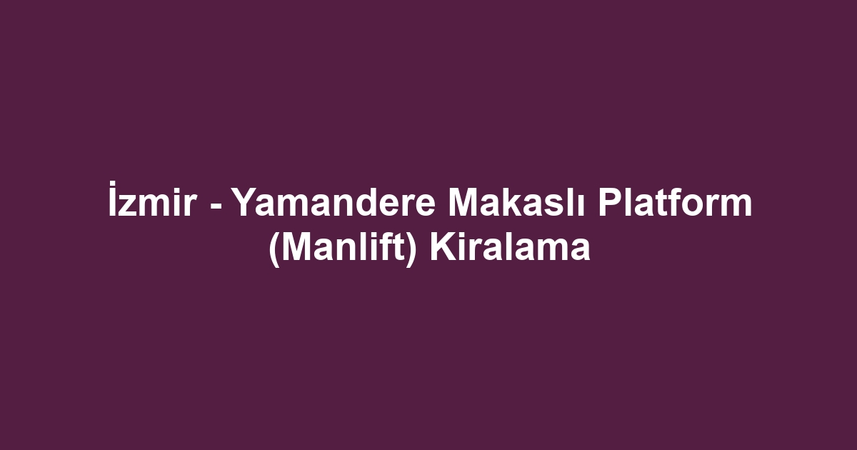 İzmir - Yamandere Makaslı Platform (Manlift) Kiralama
