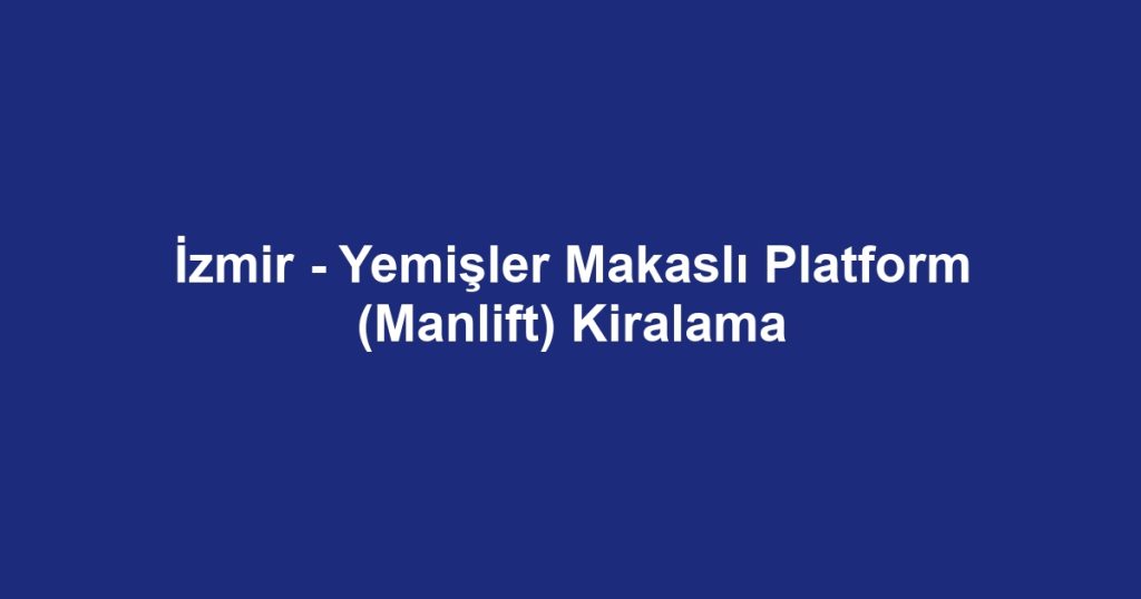 İzmir - Yemişler Makaslı Platform (Manlift) Kiralama