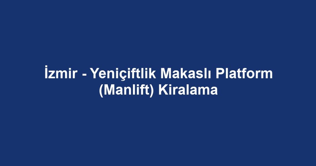 İzmir - Yeniçiftlik Makaslı Platform (Manlift) Kiralama