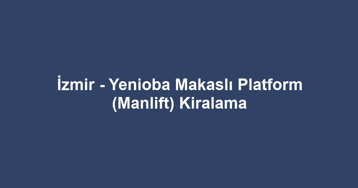 İzmir - Yenioba Makaslı Platform (Manlift) Kiralama