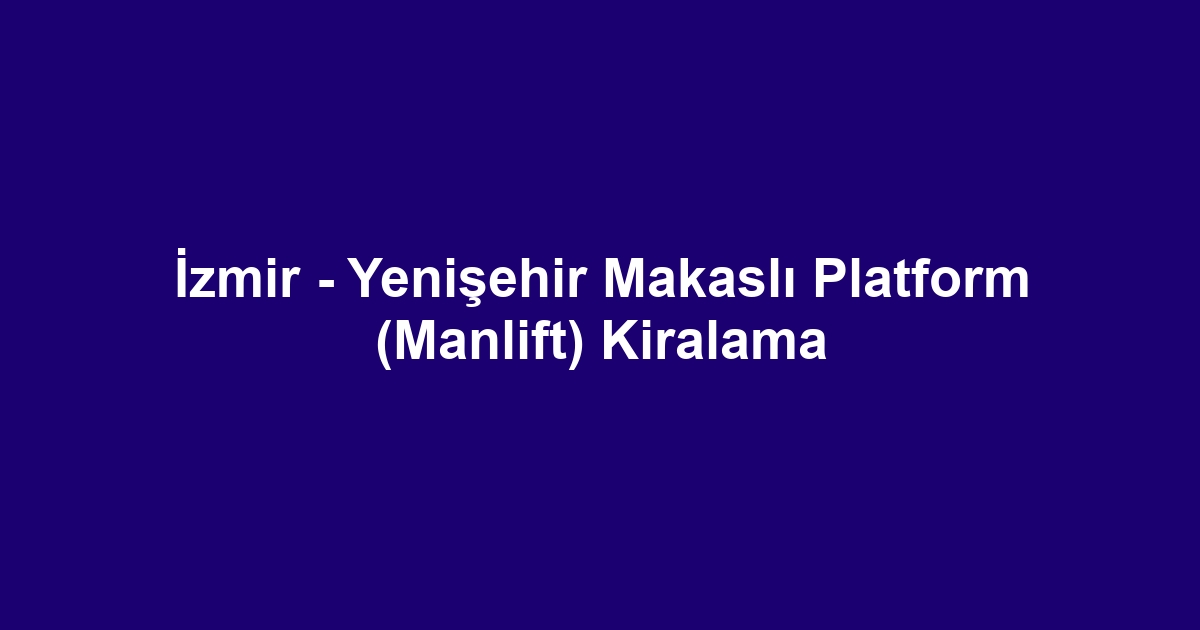 İzmir - Yenişehir Makaslı Platform (Manlift) Kiralama