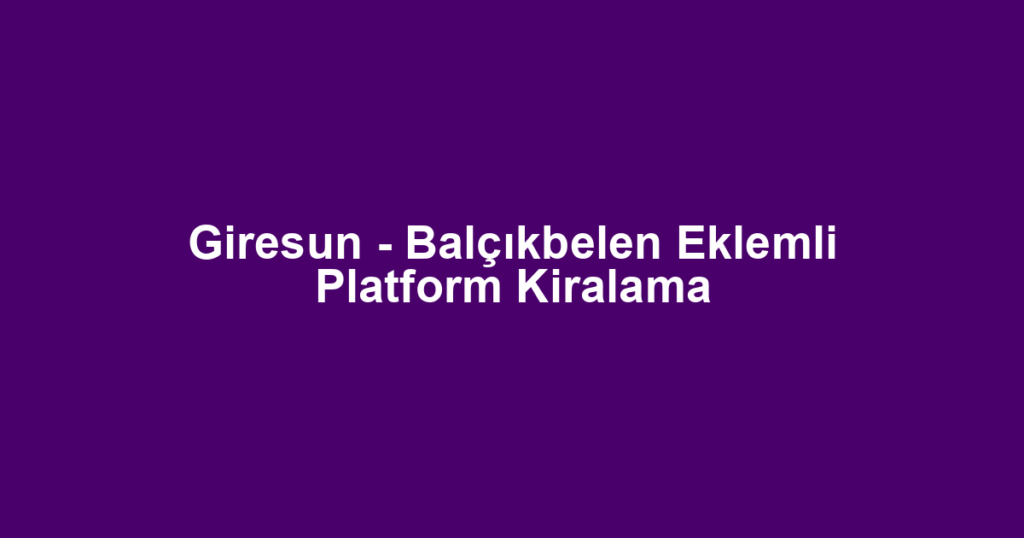 Giresun - Balçıkbelen Eklemli Platform Kiralama