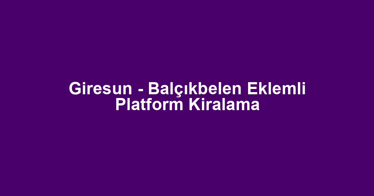 Giresun - Balçıkbelen Eklemli Platform Kiralama