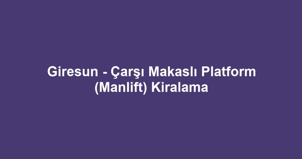 Giresun - Çarşı Makaslı Platform (Manlift) Kiralama