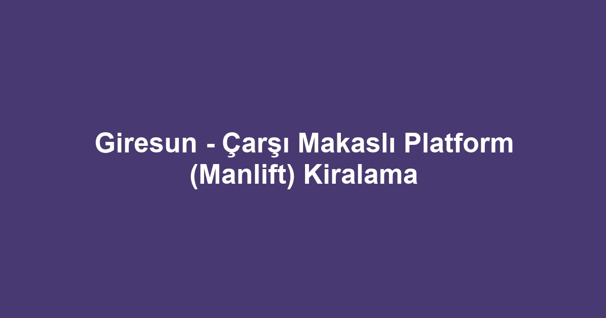 Giresun - Çarşı Makaslı Platform (Manlift) Kiralama