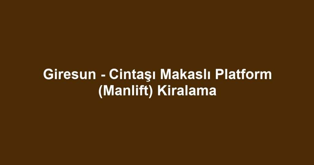 Giresun - Cintaşı Makaslı Platform (Manlift) Kiralama