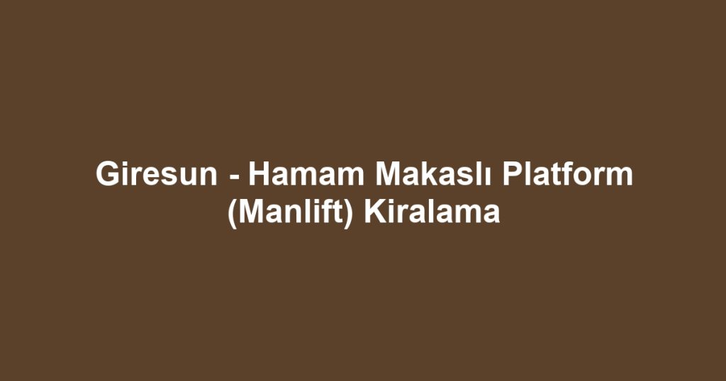 Giresun - Hamam Makaslı Platform (Manlift) Kiralama