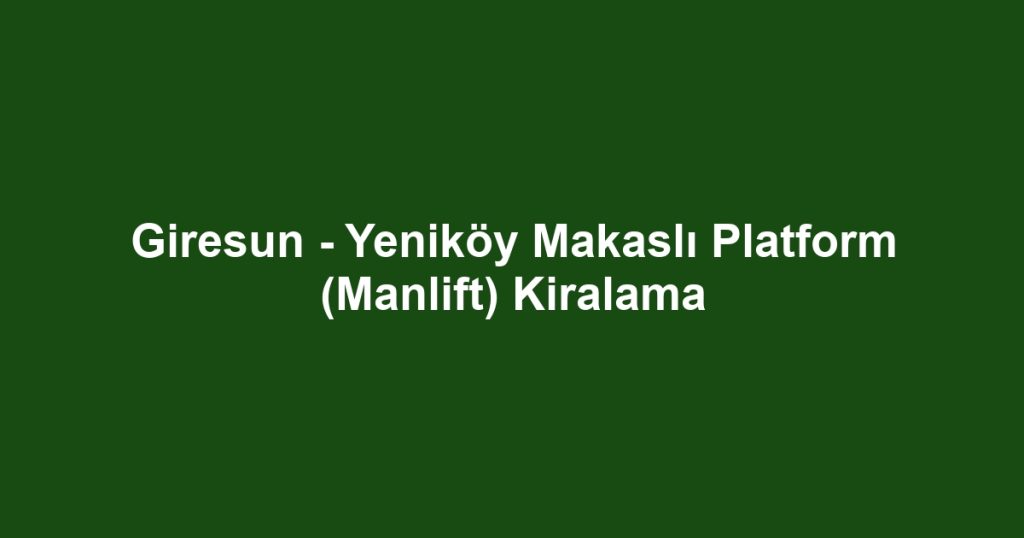 Giresun - Yeniköy Makaslı Platform (Manlift) Kiralama