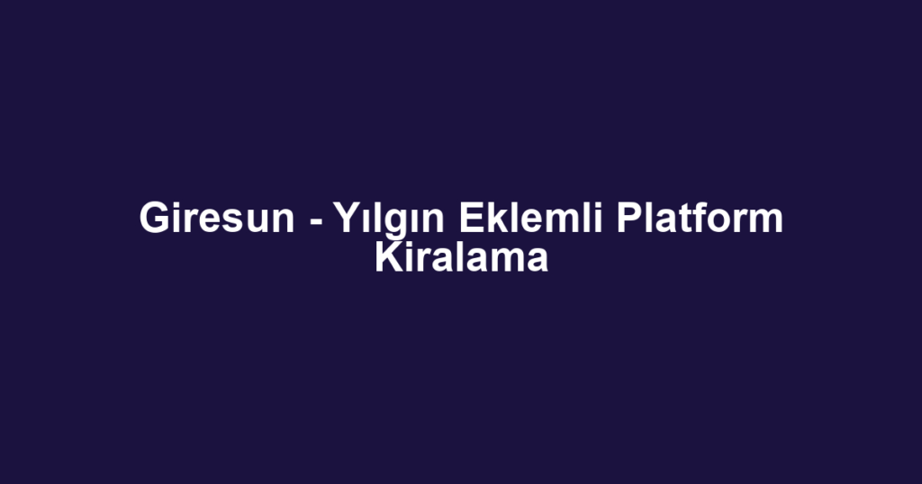 Giresun - Yılgın Eklemli Platform Kiralama